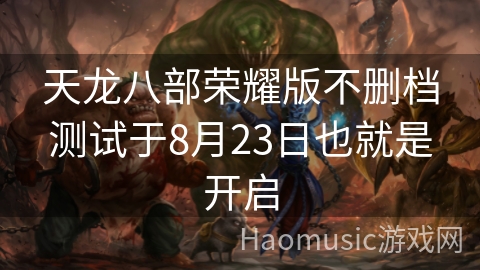 天龙八部荣耀版不删档测试于8月23日也就是开启